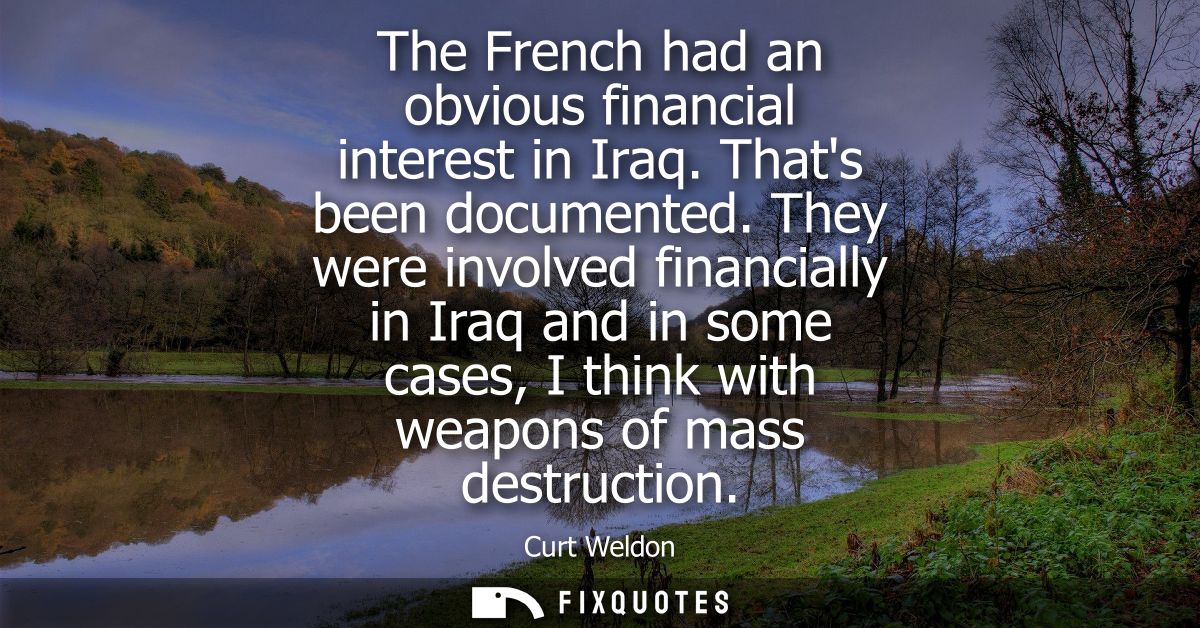 The French had an obvious financial interest in Iraq. Thats been documented. They were involved financially in Iraq and 