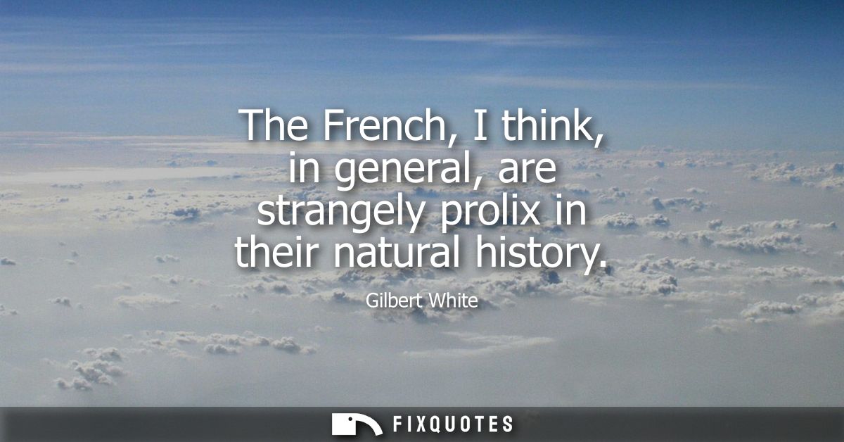 The French, I think, in general, are strangely prolix in their natural history