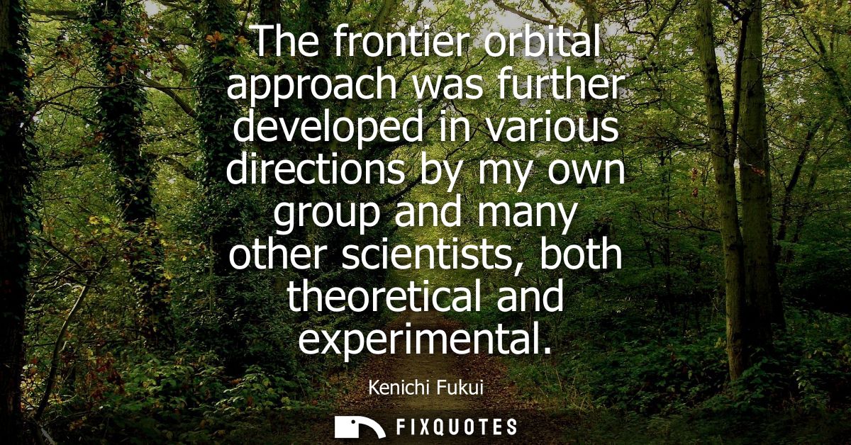 The frontier orbital approach was further developed in various directions by my own group and many other scientists, bot
