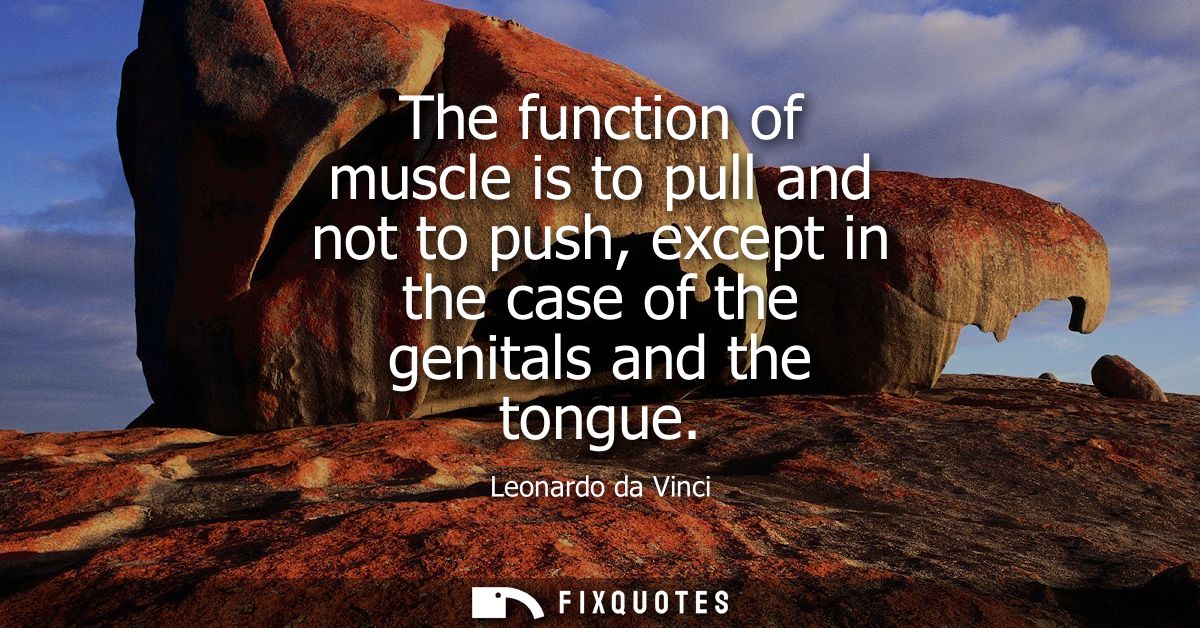 The function of muscle is to pull and not to push, except in the case of the genitals and the tongue