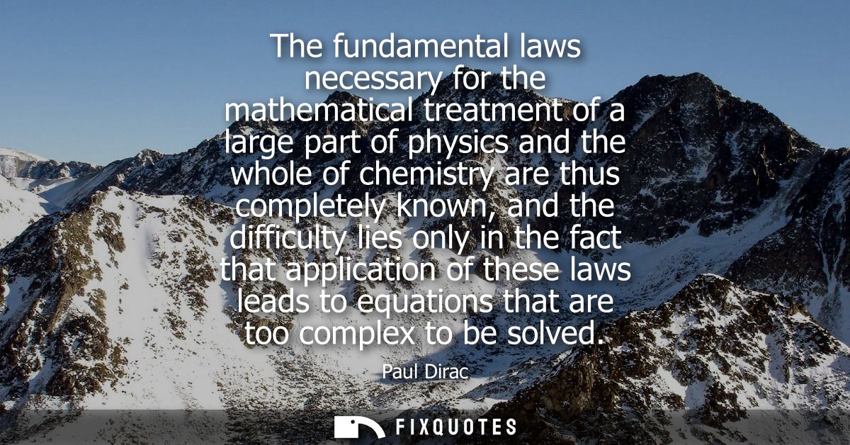 The fundamental laws necessary for the mathematical treatment of a large part of physics and the whole of chemistry are 