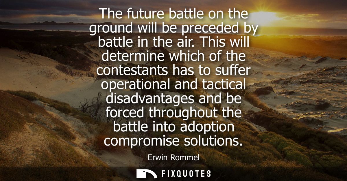 The future battle on the ground will be preceded by battle in the air. This will determine which of the contestants has 