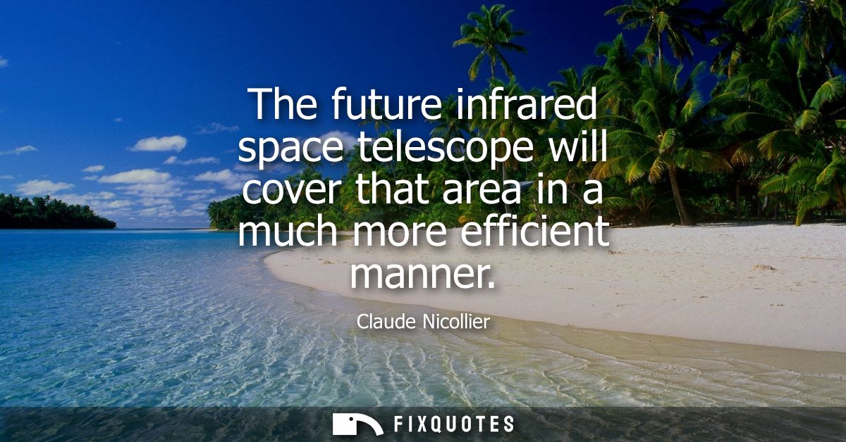 The future infrared space telescope will cover that area in a much more efficient manner