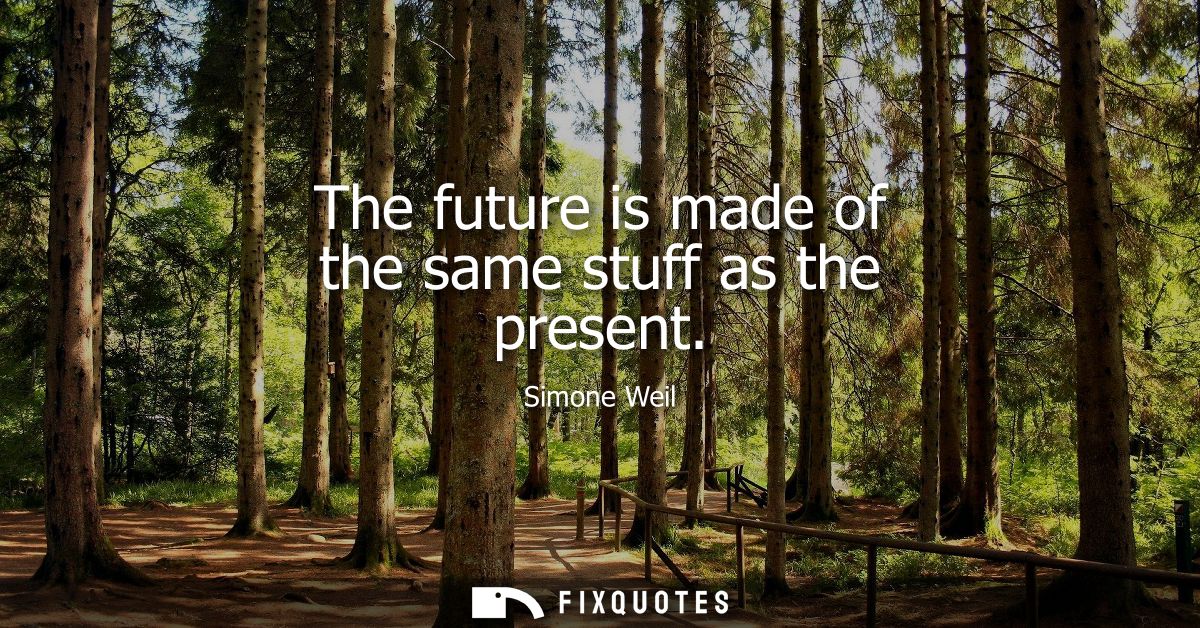 The future is made of the same stuff as the present
