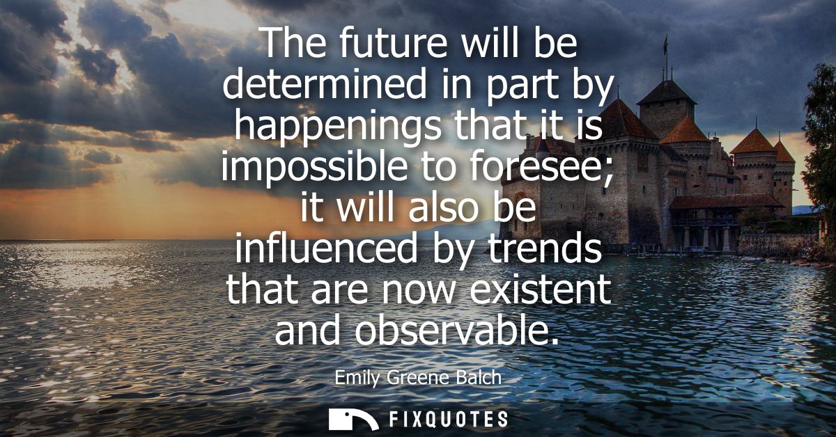 The future will be determined in part by happenings that it is impossible to foresee it will also be influenced by trend