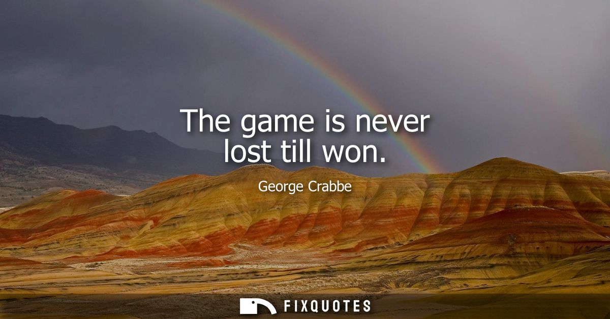 The game is never lost till won