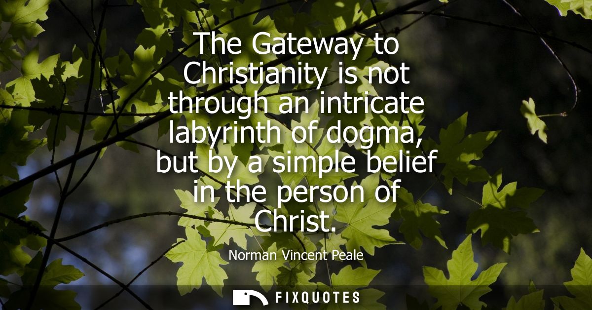 The Gateway to Christianity is not through an intricate labyrinth of dogma, but by a simple belief in the person of Chri