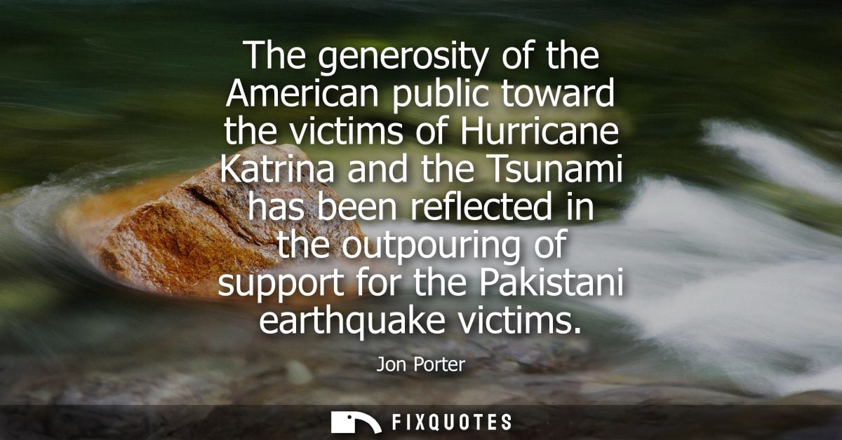 The generosity of the American public toward the victims of Hurricane Katrina and the Tsunami has been reflected in the 