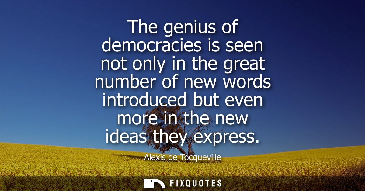 The genius of democracies is seen not only in the great number of new words introduced but even more in the new ideas th