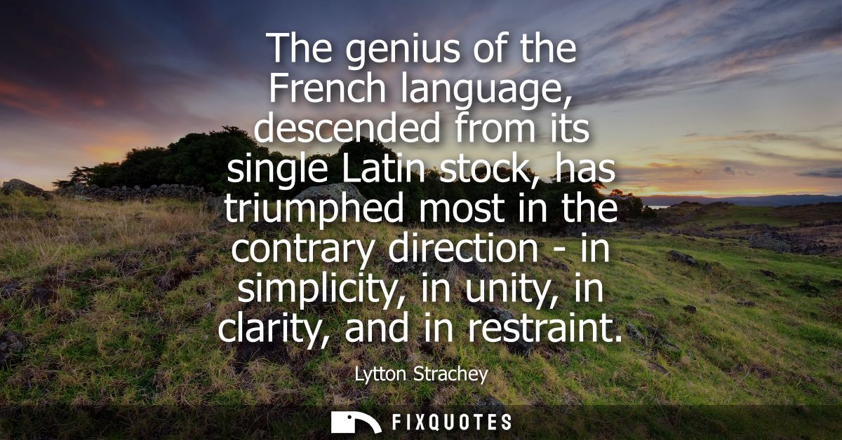 The genius of the French language, descended from its single Latin stock, has triumphed most in the contrary direction -