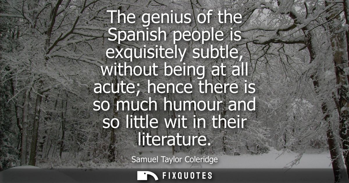 The genius of the Spanish people is exquisitely subtle, without being at all acute hence there is so much humour and so 