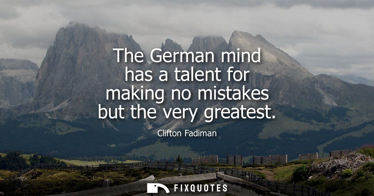 The German mind has a talent for making no mistakes but the very greatest - Clifton Fadiman