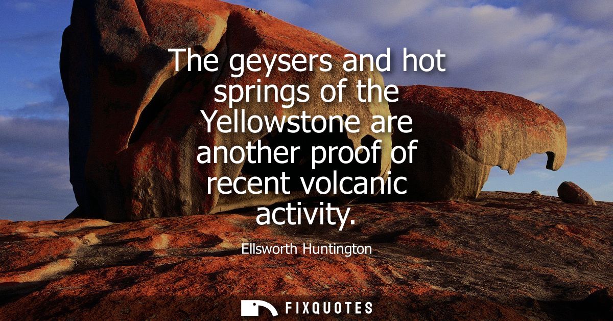 The geysers and hot springs of the Yellowstone are another proof of recent volcanic activity