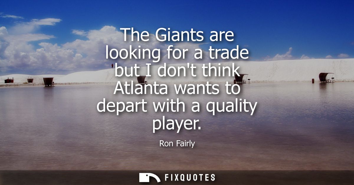 The Giants are looking for a trade but I dont think Atlanta wants to depart with a quality player
