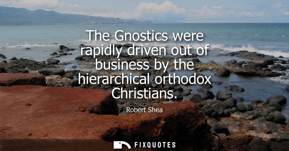 The Gnostics were rapidly driven out of business by the hierarchical orthodox Christians