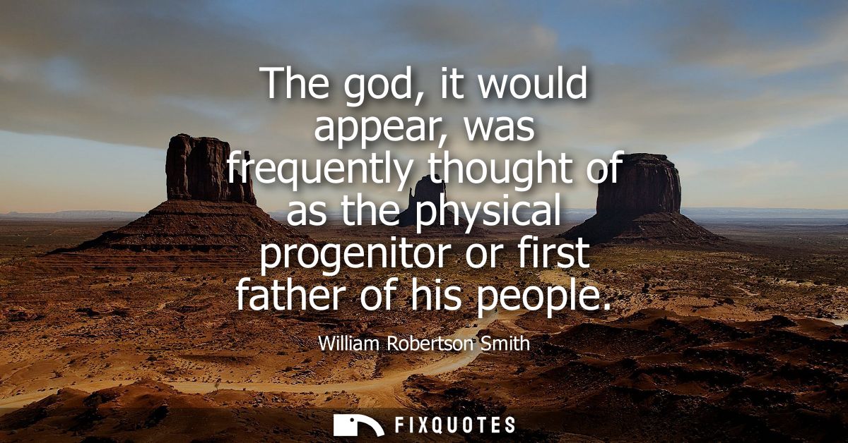 The god, it would appear, was frequently thought of as the physical progenitor or first father of his people
