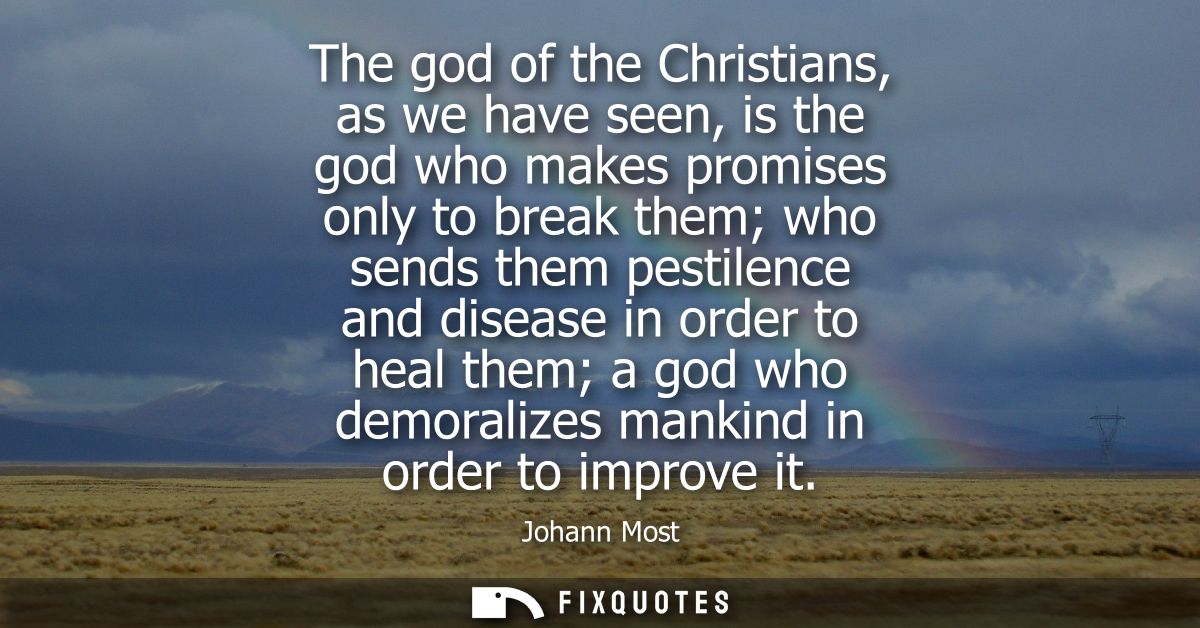 The god of the Christians, as we have seen, is the god who makes promises only to break them who sends them pestilence a