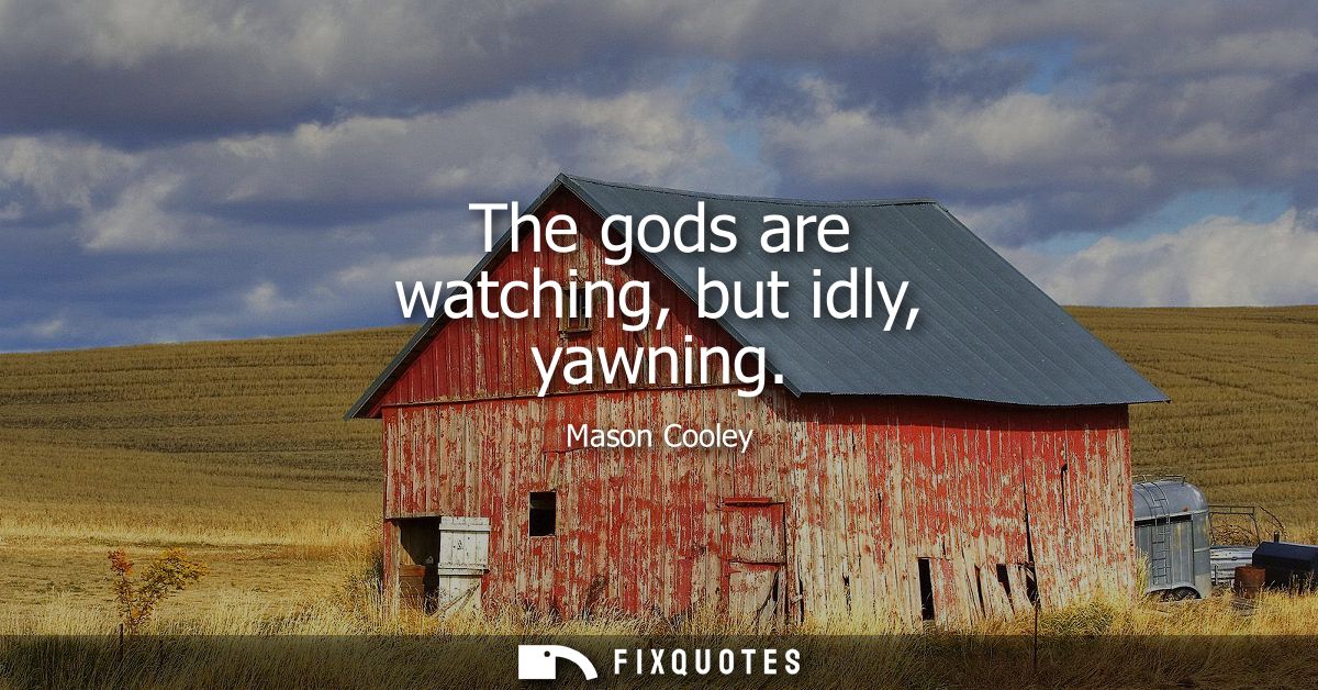 The gods are watching, but idly, yawning