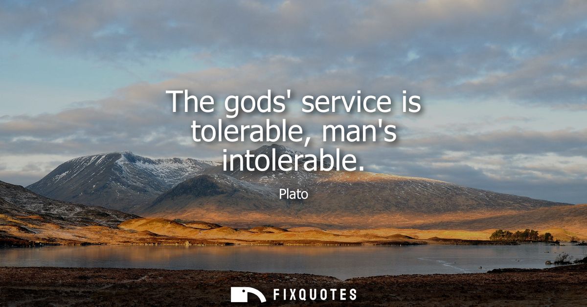The gods service is tolerable, mans intolerable