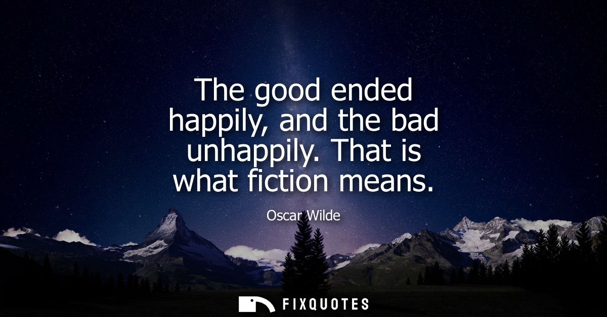 The good ended happily, and the bad unhappily. That is what fiction means
