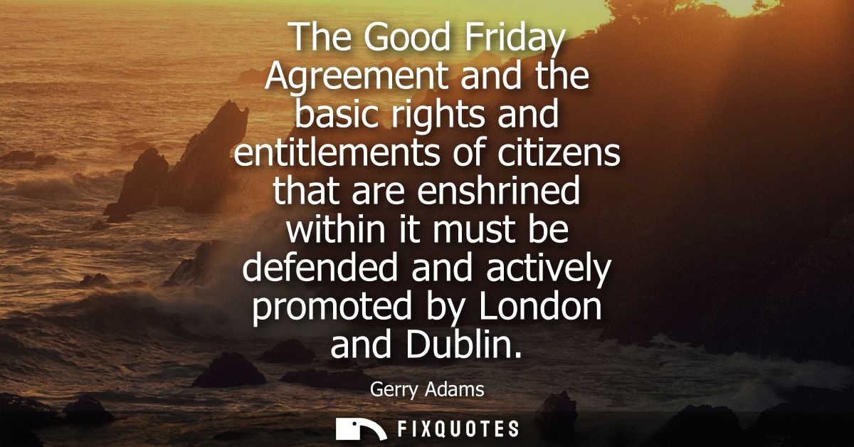 The Good Friday Agreement and the basic rights and entitlements of citizens that are enshrined within it must be defende