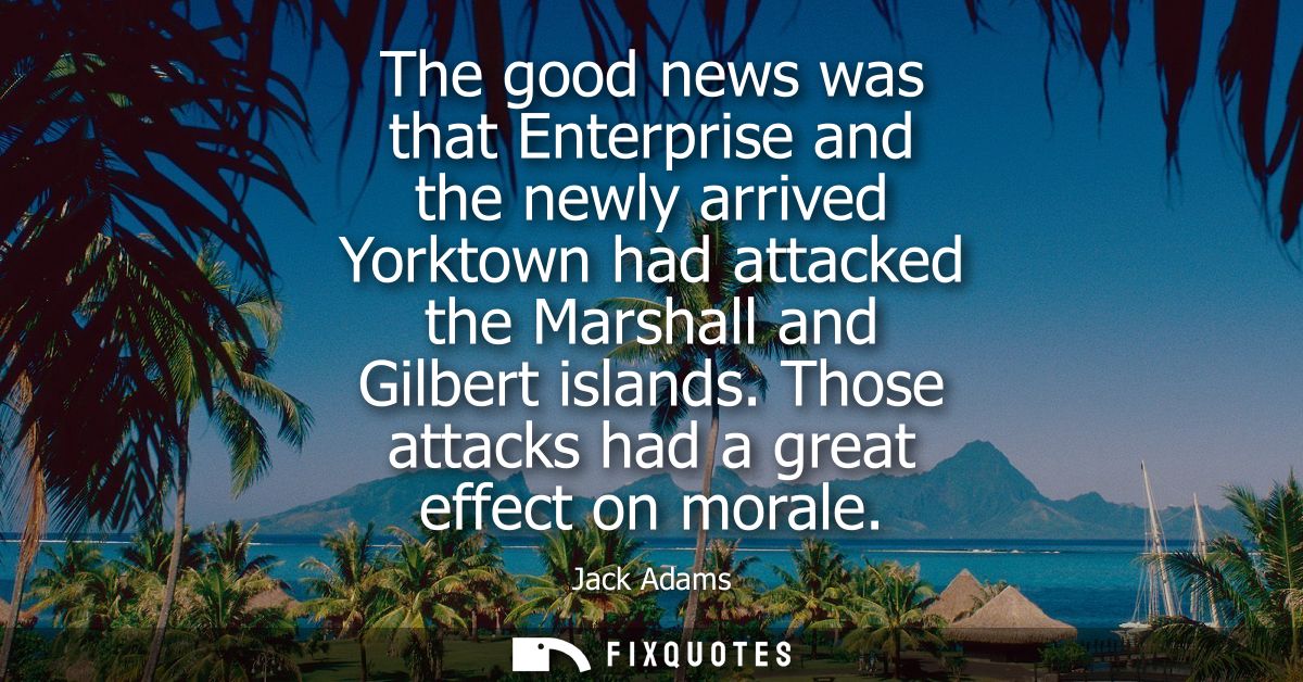 The good news was that Enterprise and the newly arrived Yorktown had attacked the Marshall and Gilbert islands. Those at