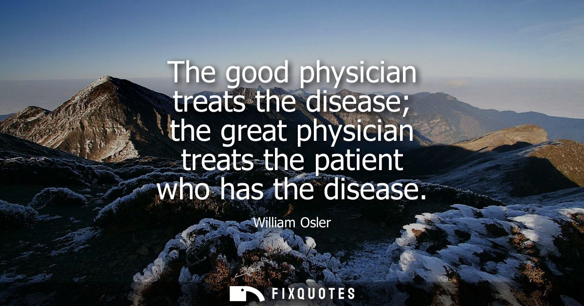 The good physician treats the disease the great physician treats the patient who has the disease