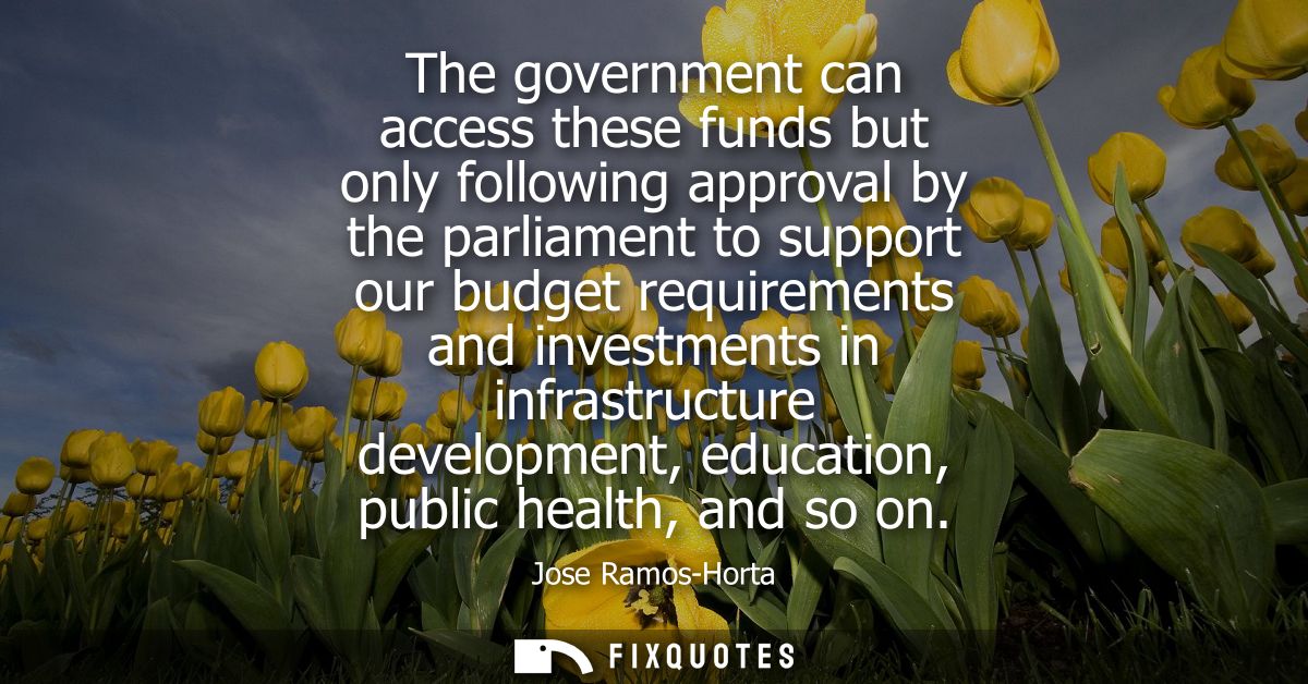The government can access these funds but only following approval by the parliament to support our budget requirements a