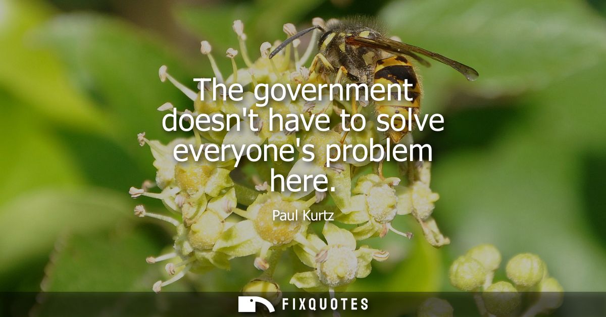 The government doesnt have to solve everyones problem here