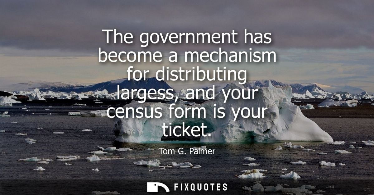 The government has become a mechanism for distributing largess, and your census form is your ticket