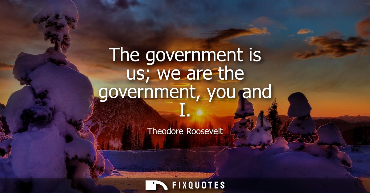 The government is us we are the government, you and I