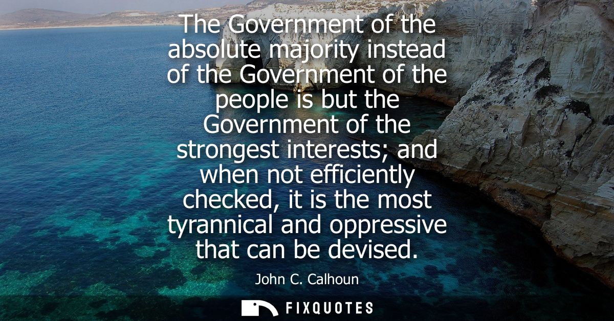The Government of the absolute majority instead of the Government of the people is but the Government of the strongest i