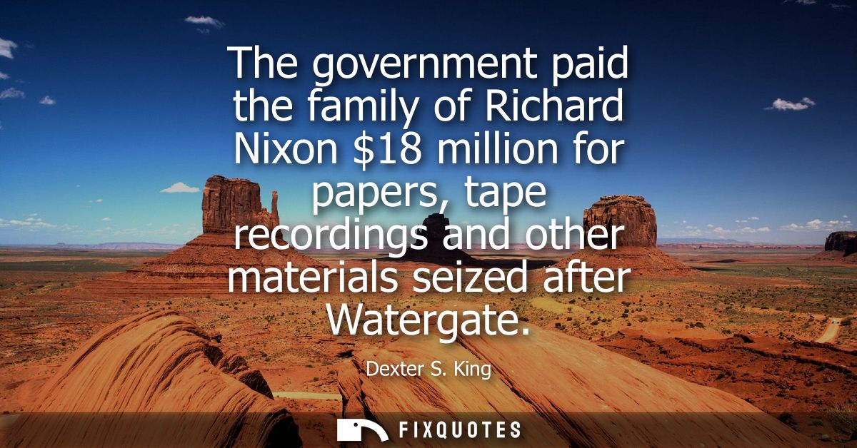 The government paid the family of Richard Nixon 18 million for papers, tape recordings and other materials seized after 