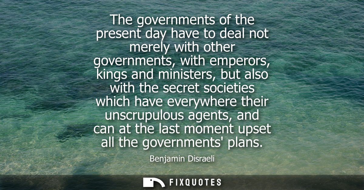 The governments of the present day have to deal not merely with other governments, with emperors, kings and ministers, b