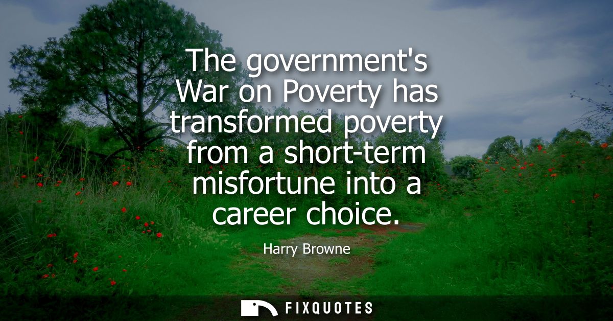 The governments War on Poverty has transformed poverty from a short-term misfortune into a career choice