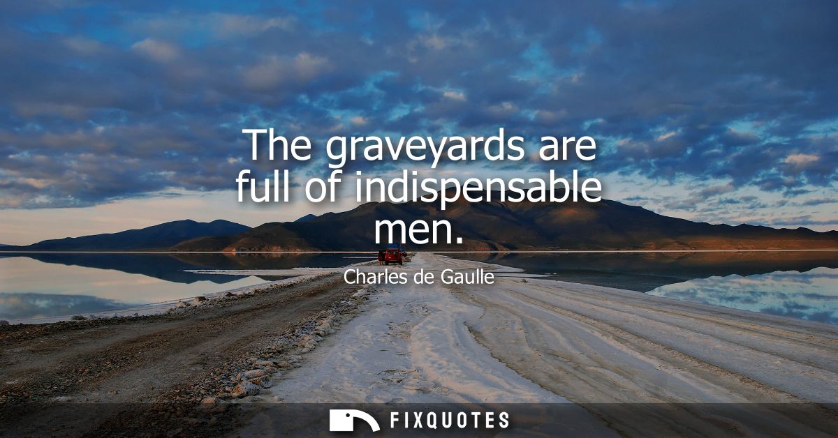 The graveyards are full of indispensable men