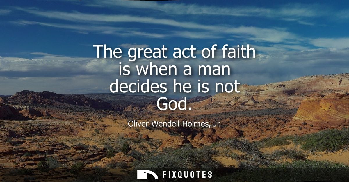 The great act of faith is when a man decides he is not God