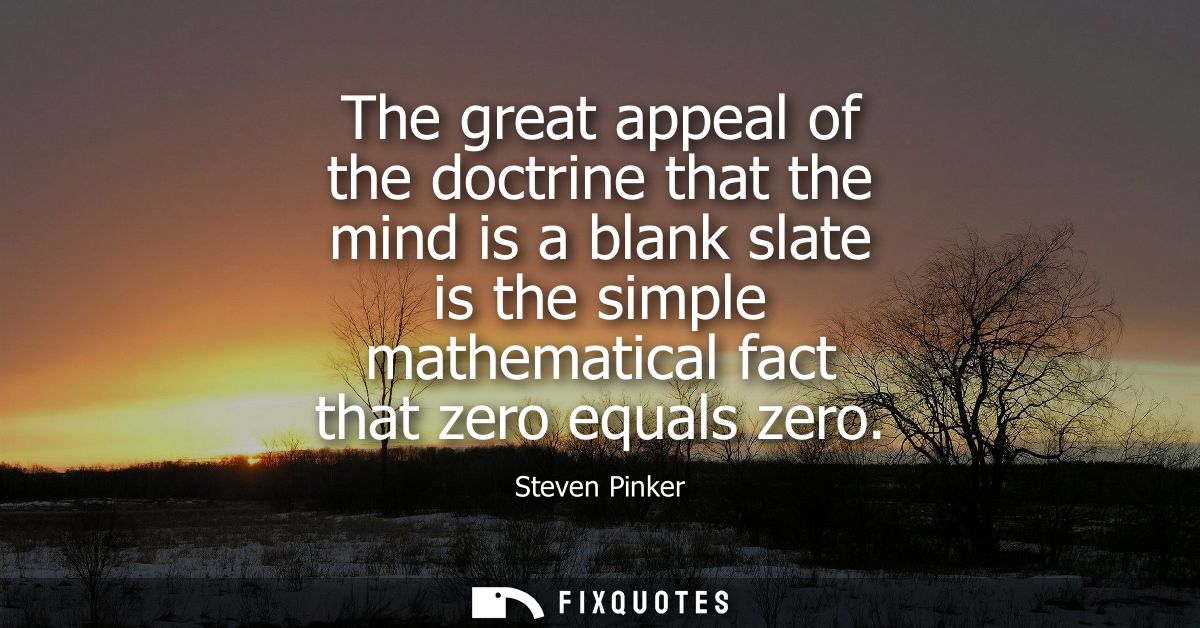 The great appeal of the doctrine that the mind is a blank slate is the simple mathematical fact that zero equals zero