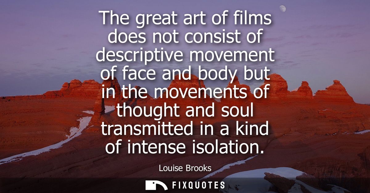 The great art of films does not consist of descriptive movement of face and body but in the movements of thought and sou