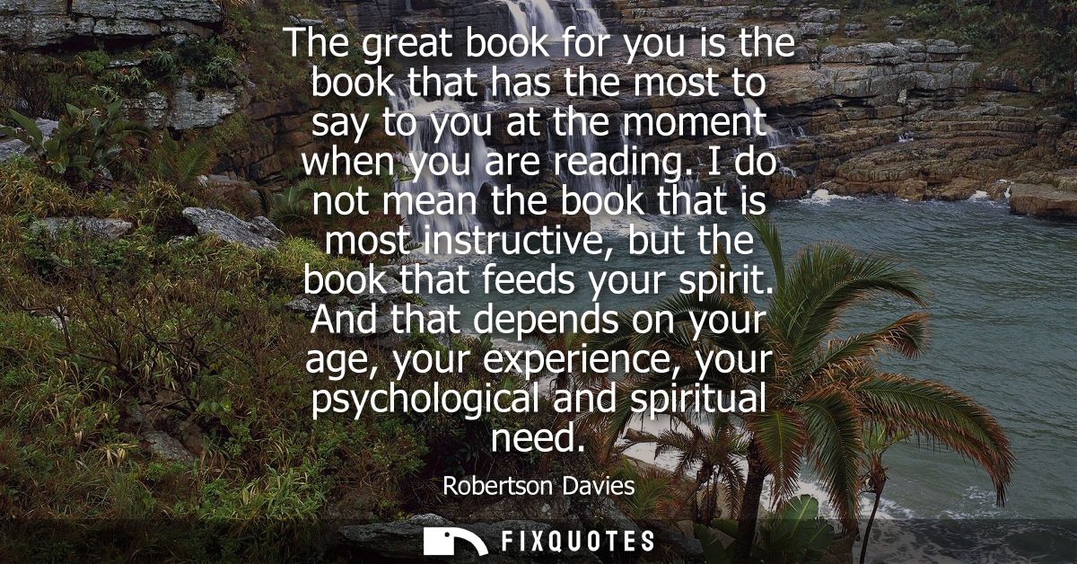 The great book for you is the book that has the most to say to you at the moment when you are reading.