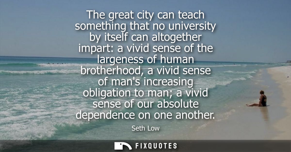 The great city can teach something that no university by itself can altogether impart: a vivid sense of the largeness of