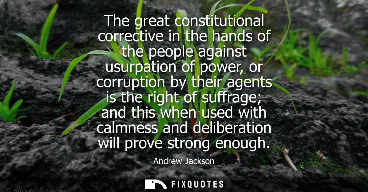 The great constitutional corrective in the hands of the people against usurpation of power, or corruption by their agent