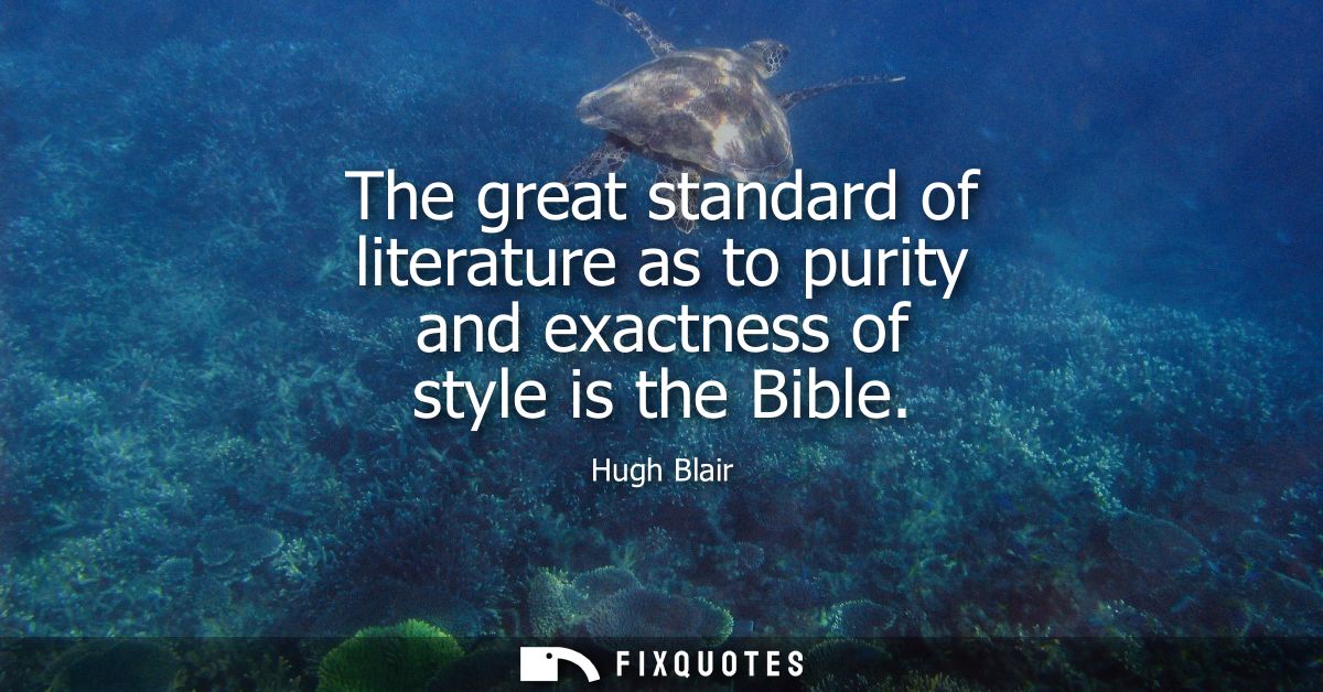 The great standard of literature as to purity and exactness of style is the Bible