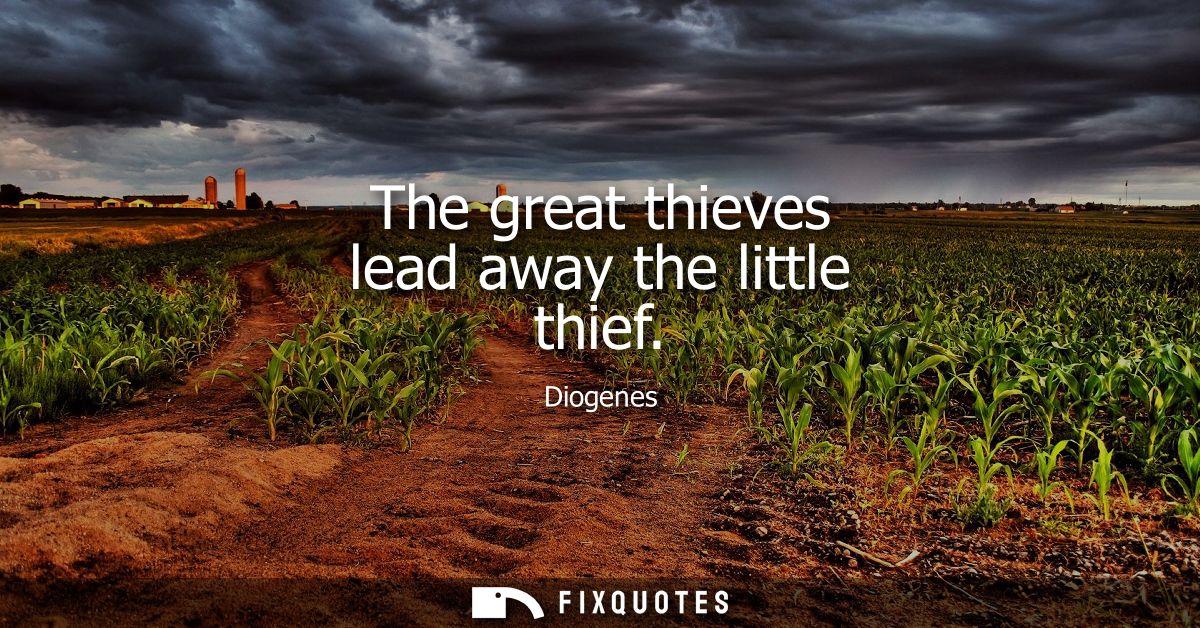 The great thieves lead away the little thief