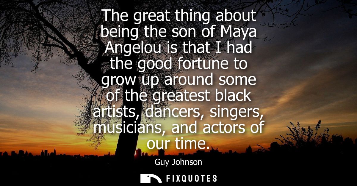 The great thing about being the son of Maya Angelou is that I had the good fortune to grow up around some of the greates