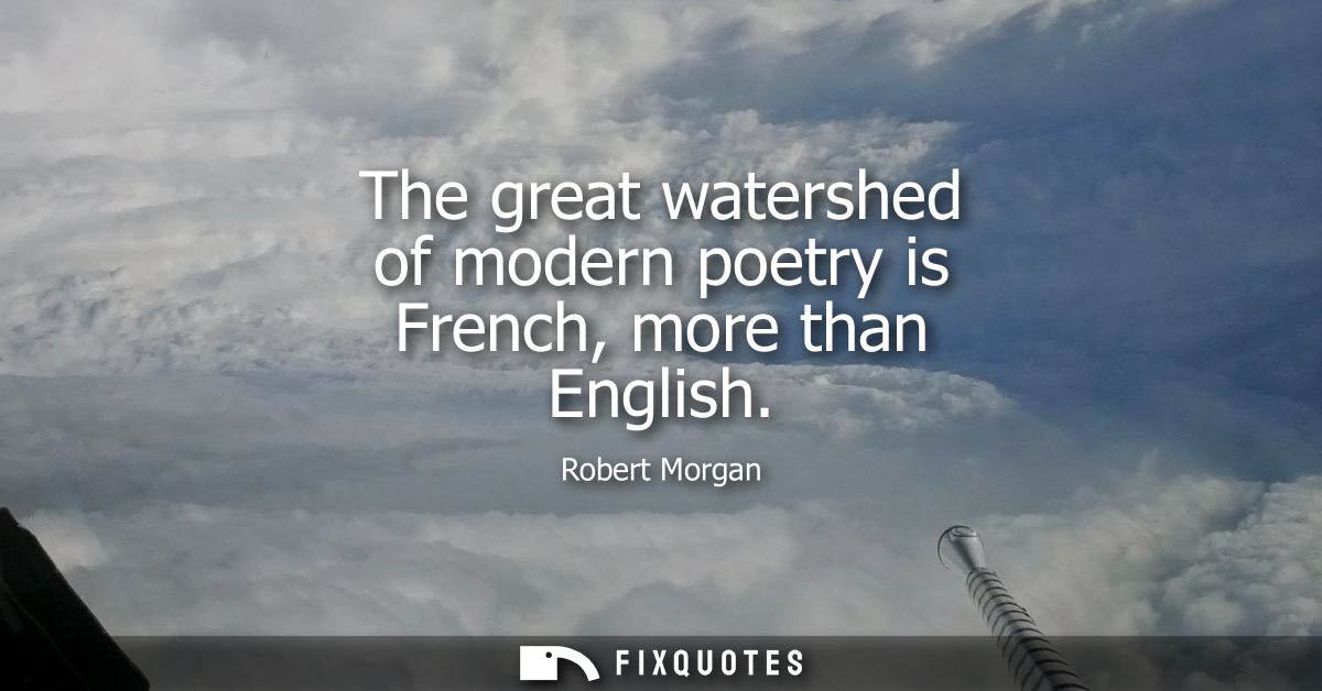 The great watershed of modern poetry is French, more than English