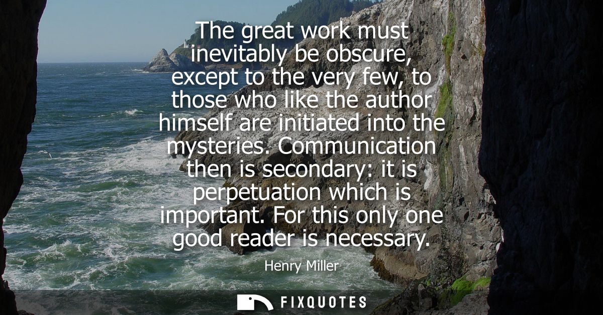 The great work must inevitably be obscure, except to the very few, to those who like the author himself are initiated in