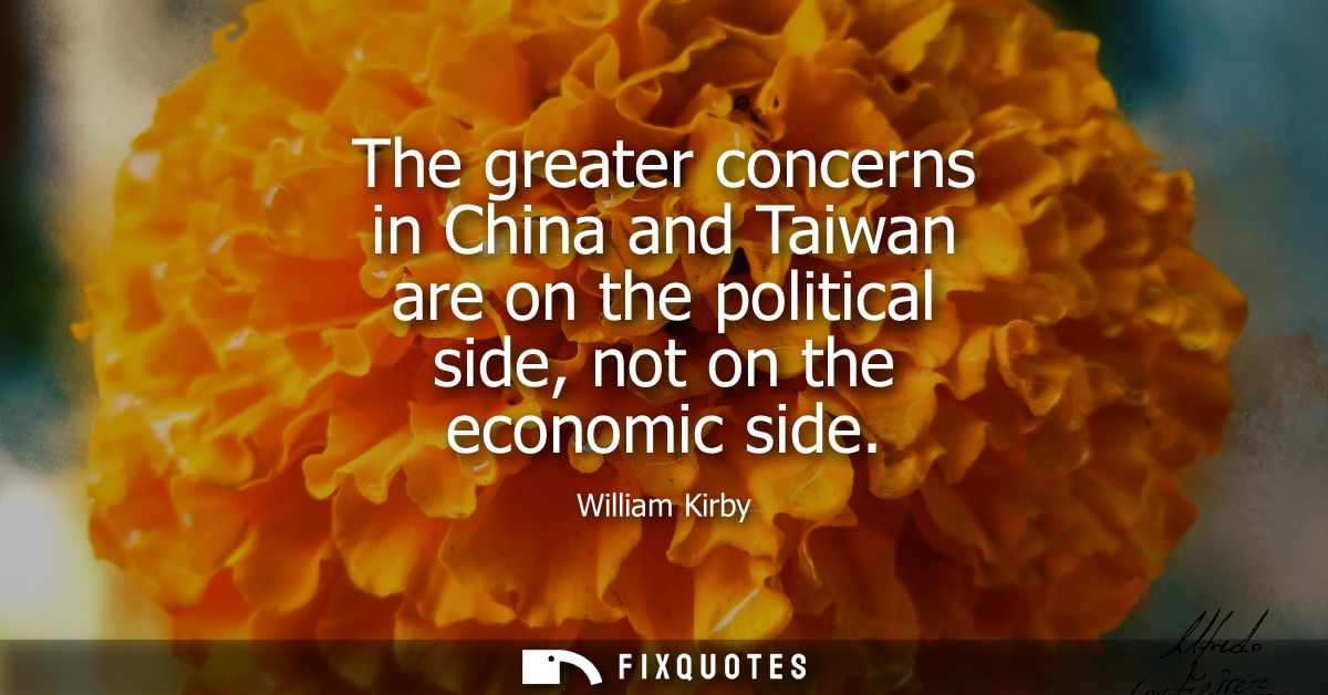 The greater concerns in China and Taiwan are on the political side, not on the economic side