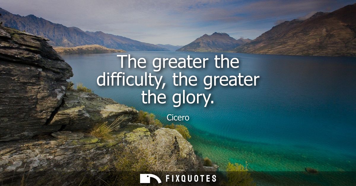 The greater the difficulty, the greater the glory