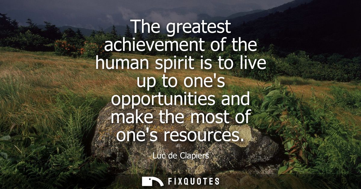 The greatest achievement of the human spirit is to live up to ones opportunities and make the most of ones resources
